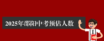 2025年邵阳中考预估人数