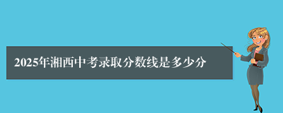 2025年湘西中考录取分数线是多少分