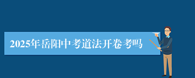 2025年岳阳中考道法开卷考吗