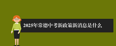 2025年常德中考新政策新消息是什么