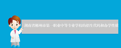 湖南省郴州市第一职业中等专业学校的招生代码和办学性质