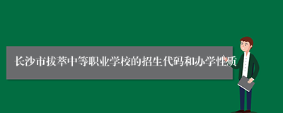 长沙市拔萃中等职业学校的招生代码和办学性质