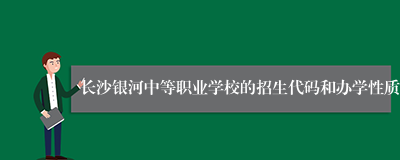 长沙银河中等职业学校的招生代码和办学性质