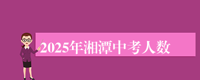 2025年湘潭中考人数