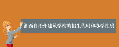 湘西自治州建筑学校的招生代码和办学性质