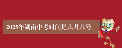 2025年湖南中考时间是几月几号