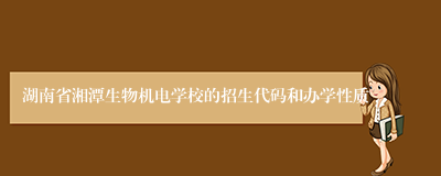 湖南省湘潭生物机电学校的招生代码和办学性质