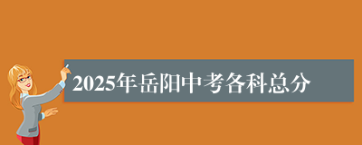 2025年岳阳中考各科总分