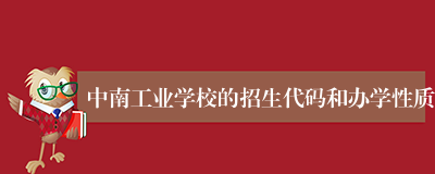 中南工业学校的招生代码和办学性质