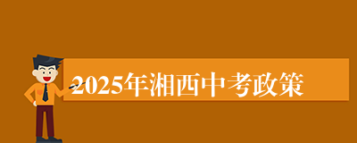 2025年湘西中考政策