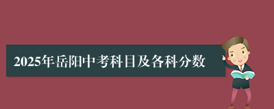 2025年岳阳中考科目及各科分数