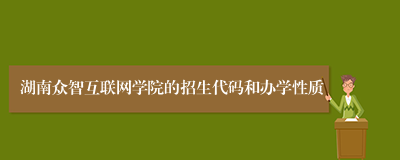 湖南众智互联网学院的招生代码和办学性质