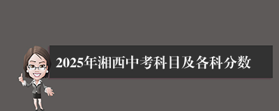 2025年湘西中考科目及各科分数