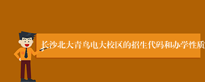 长沙北大青鸟电大校区的招生代码和办学性质