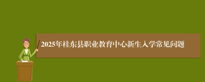 2025年桂东县职业教育中心新生入学常见问题