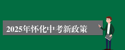 2025年怀化中考新政策