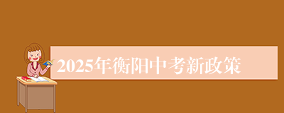 2025年衡阳中考新政策