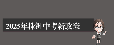 2025年株洲中考新政策