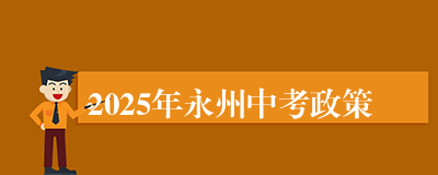 2025年永州中考政策