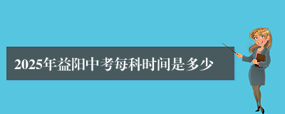 2025年益阳中考每科时间是多少