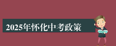 2025年怀化中考政策