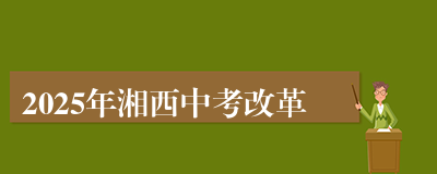 2025年湘西中考改革