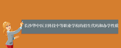 长沙华中医卫科技中等职业学校的招生代码和办学性质