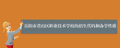 岳阳市君山区职业技术学校的招生代码和办学性质