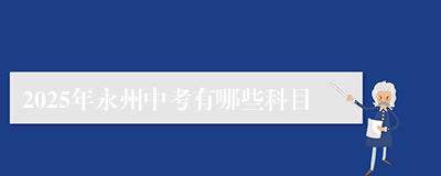 2025年永州中考有哪些科目