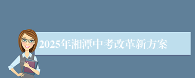 2025年湘潭中考改革新方案