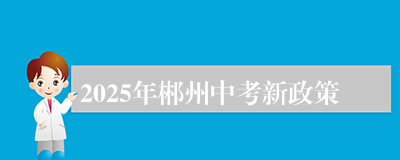 2025年郴州中考新政策