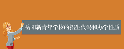 岳阳新青年学校的招生代码和办学性质