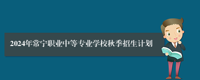 2024年常宁职业中等专业学校秋季招生计划