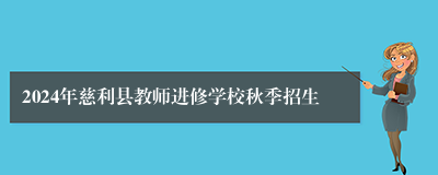 2024年慈利县教师进修学校秋季招生