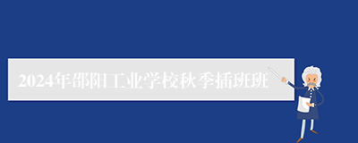 2024年邵阳工业学校秋季插班班