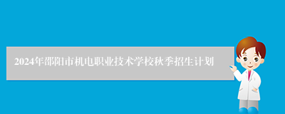 2024年邵阳市机电职业技术学校秋季招生计划