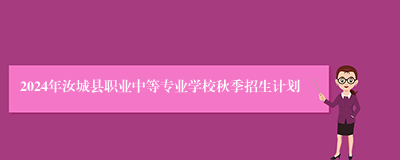 2024年汝城县职业中等专业学校秋季招生计划