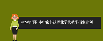 2024年邵阳市中南科技职业学校秋季招生计划