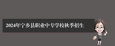 2024年宁乡县职业中专学校秋季招生