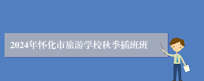 2024年怀化市旅游学校秋季插班班