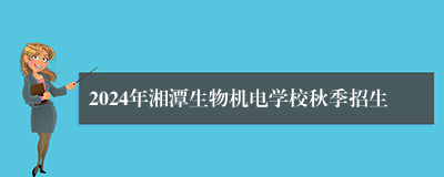 2024年湘潭生物机电学校秋季招生