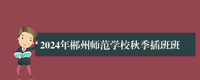 2024年郴州师范学校秋季插班班