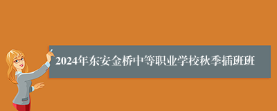 2024年东安金桥中等职业学校秋季插班班