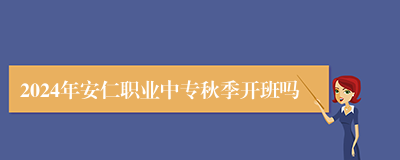 2024年安仁职业中专秋季开班吗