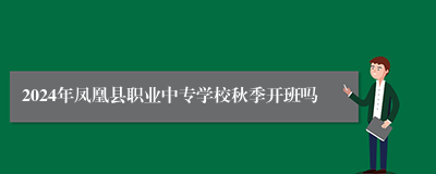 2024年凤凰县职业中专学校秋季开班吗