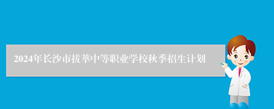 2024年长沙市拔萃中等职业学校秋季招生计划