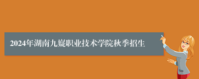 2024年湖南九嶷职业技术学院秋季招生