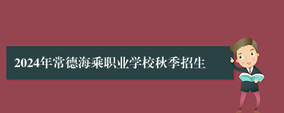 2024年常德海乘职业学校秋季招生