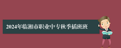 2024年临湘市职业中专秋季插班班