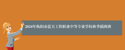 2024年衡阳市蓝天工程职业中等专业学校秋季插班班